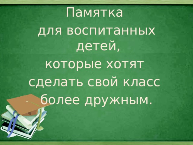 Памятка для воспитанных детей, которые хотят сделать свой класс более дружным. 