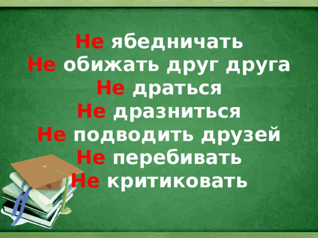 Не ябедничать  Не обижать друг друга  Не драться  Не дразниться  Не подводить друзей  Не перебивать  Не критиковать   