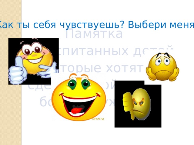 Памятка для воспитанных детей, которые хотят сделать свой класс более дружным. Как ты себя чувствуешь? Выбери меня! 