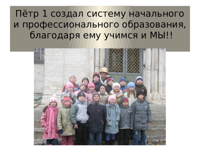 Пётр 1 создал систему начального и профессионального образования, благодаря ему учимся и МЫ!!   