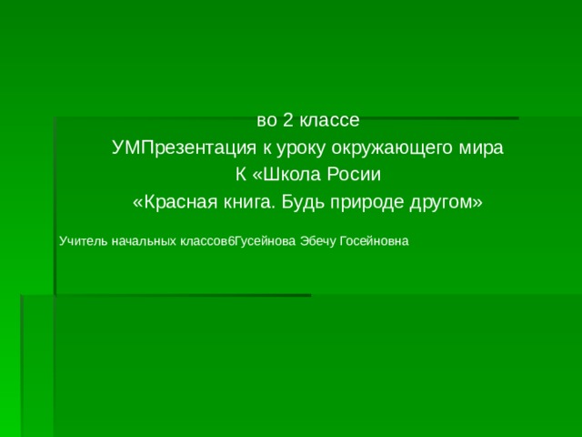   во 2 классе УМПрезентация к уроку окружающего мира К «Школа Росии «Красная книга. Будь природе другом» Учитель начальных классов6Гусейнова Эбечу Госейновна 