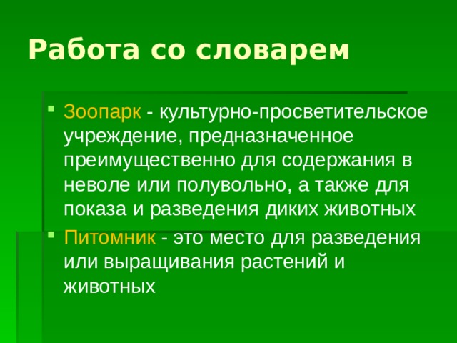 Работа со словарем Зоопарк - культурно-просветительское учреждение, предназначенное преимущественно для содержания в неволе или полувольно, а также для показа и разведения диких животных Питомник - это место для разведения или выращивания растений и животных  