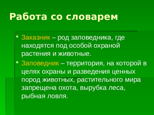 Работа со словарем Заказник – род заповедника, где находятся под особой охраной растения и животные. Заповедник – территория, на которой в целях охраны и разведения ценных пород животных, растительного мира запрещена охота, вырубка леса, рыбная ловля.  