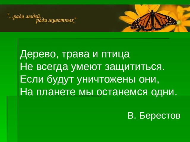 Дерево, трава и птица Не всегда умеют защититься. Если будут уничтожены они, На планете мы останемся одни. В. Берестов 27 