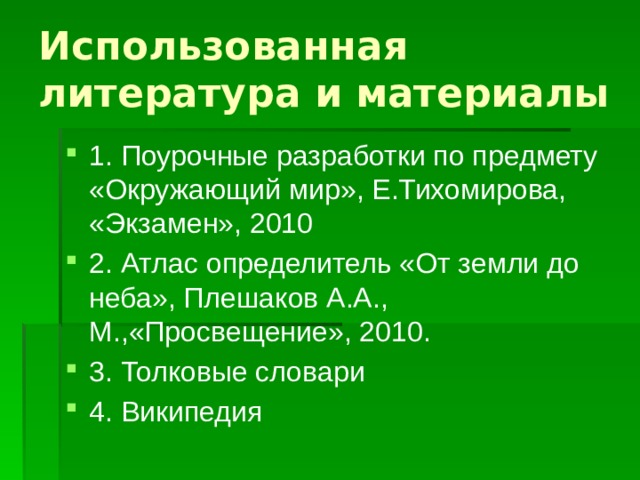 Использованная литература и материалы 1. Поурочные разработки по предмету «Окружающий мир», Е.Тихомирова, «Экзамен», 2010 2. Атлас определитель «От земли до неба», Плешаков А.А., М.,«Просвещение», 2010. 3. Толковые словари 4. Википедия 