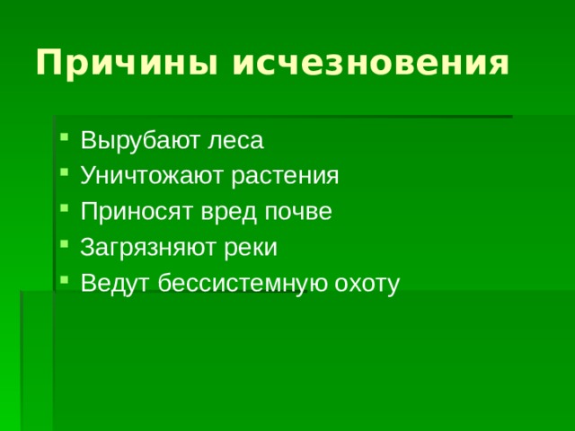 Причины исчезновения Вырубают леса Уничтожают растения Приносят вред почве Загрязняют реки Ведут бессистемную охоту  