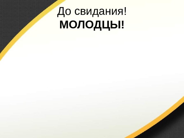 До свидания!  МОЛОДЦЫ! 
