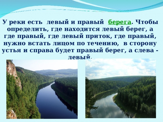  У реки есть левый и правый  берега .  Чтобы определить, где находится левый берег, а где правый, где левый приток, где правый, нужно встать лицом по течению, в сторону устья и справа будет правый берег, а слева - левый.  