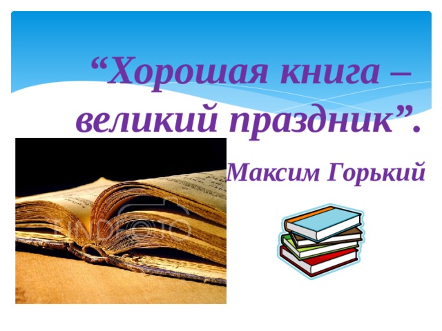 “ Хорошая книга – великий праздник”.   Максим Горький 