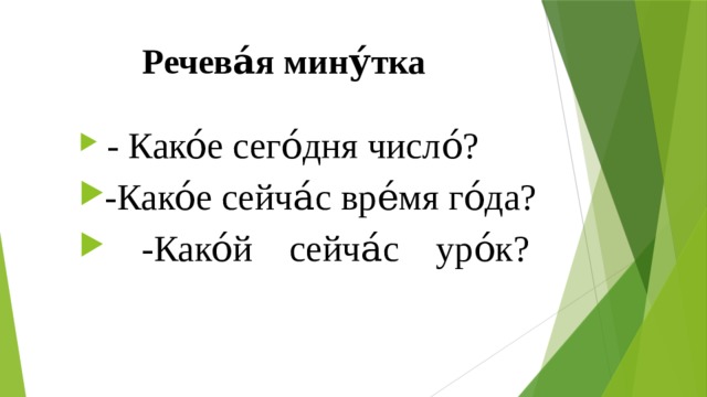 Речева́я мину́тка  - Како́е сего́дня число́? -Како́е сейча́с вре́мя го́да?  -Како́й сейча́с уро́к?   