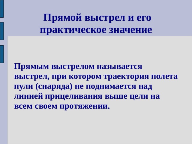  Прямой выстрел и его практическое значение Прямым выстрелом называется выстрел, при котором траектория полета пули (снаряда) не поднимается над линией прицеливания выше цели на всем своем протяжении. 