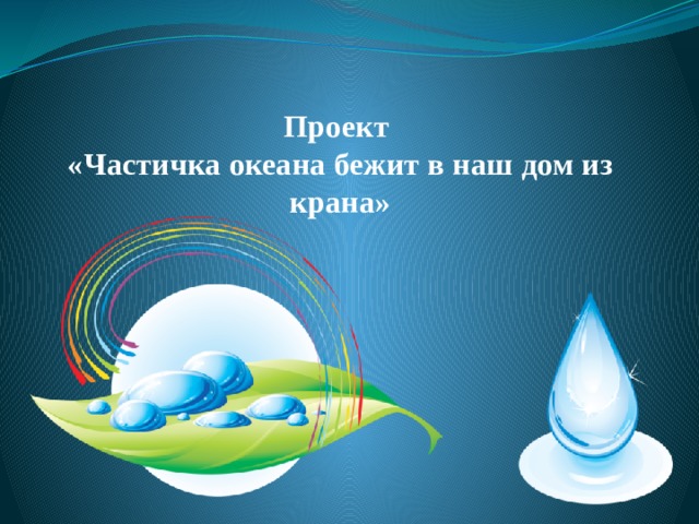 Проект  «Частичка океана бежит в наш дом из крана»   