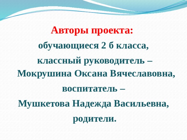Авторы проекта: обучающиеся 2 б класса,  классный руководитель – Мокрушина Оксана Вячеславовна,  воспитатель – Мушкетова Надежда Васильевна,  родители. 