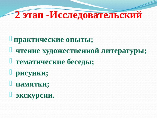 2 этап -Исследовательский   практические опыты;  чтение художественной литературы;  тематические беседы;  рисунки;  памятки;  экскурсии. 