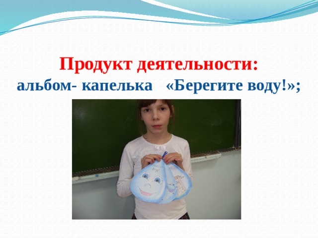 Продукт деятельности:  альбом- капелька «Берегите воду!»;   