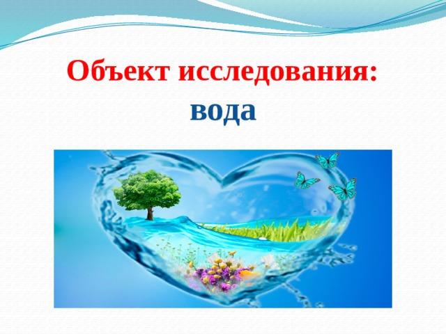 Объект исследования:  вода   