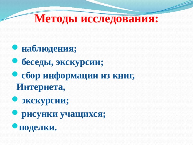 Методы исследования:    наблюдения;  беседы, экскурсии;  сбор информации из книг, Интернета,  экскурсии;  рисунки учащихся; поделки.  