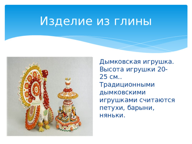 Изделие из глины Дымковская игрушка. Высота игрушки 20-25 см.. Традиционными дымковскими игрушками считаются петухи, барыни, няньки. 