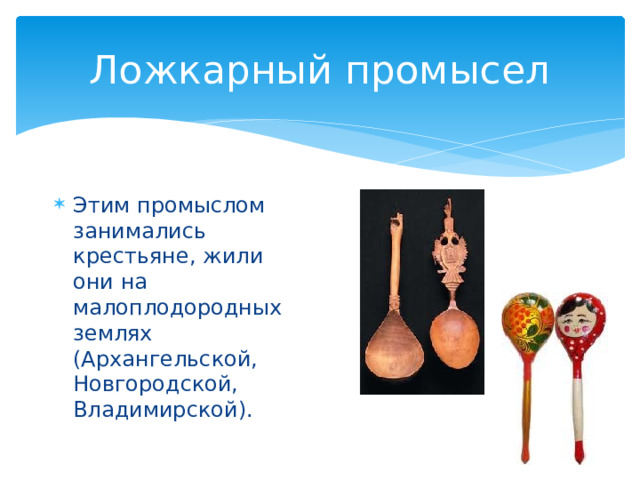 Ложкарный промысел Этим промыслом занимались крестьяне, жили они на малоплодородных землях (Архангельской, Новгородской, Владимирской). 