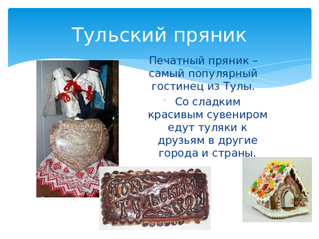 Тульский пряник Печатный пряник – самый популярный гостинец из Тулы. Со сладким красивым сувениром едут туляки к друзьям в другие города и страны. 