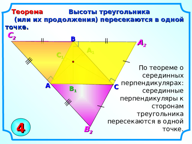  Высоты треугольника Теорема  (или их продолжения) пересекаются в одной точке.  С 2 B А 2 A 1 С 1  По теореме о серединных перпендикулярах: серединные перпендикуляры к сторонам треугольника пересекаются в одной точке. A C В 1 4 В 2 