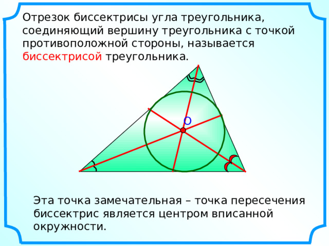 Отрезок биссектрисы угла треугольника, соединяющий вершину треугольника с точкой противоположной стороны, называется биссектрисой треугольника. O Эта точка замечательная – точка пересечения биссектрис является центром вписанной окружности. 