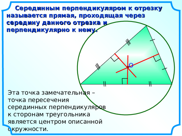  Серединным перпендикуляром к отрезку называется прямая, проходящая через середину данного отрезка и перпендикулярно к нему. O Эта точка замечательная – точка пересечения серединных перпендикуляров к сторонам треугольника является центром описанной окружности. 