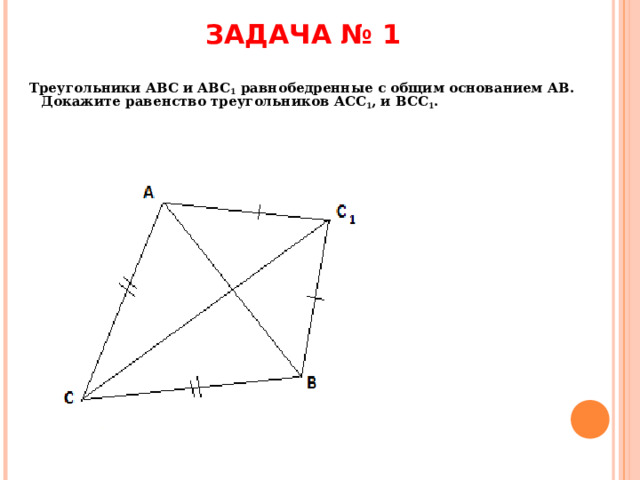 ЗАДАЧА № 1 Треугольники ABC и ABC 1 равнобедренные с общим основанием AB . Докажите равенство треугольников ACC 1 , и BCC 1 .  