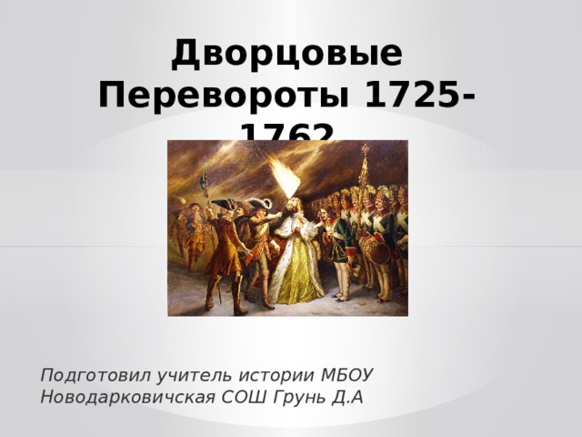 Дворцовые Перевороты 1725-1762 Подготовил учитель истории МБОУ Новодарковичская СОШ Грунь Д.А 