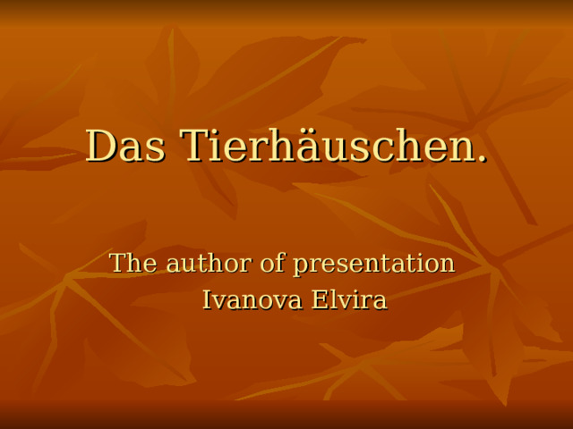 Das Tierhäuschen.   The author of presentation  Ivanova Elvira 