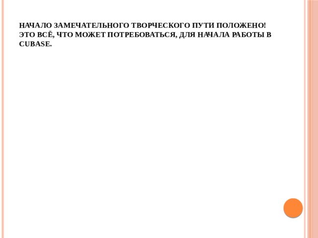 Начало замечательного творческого пути положено!  Это всё, что может потребоваться, для начала работы в Cubase. 