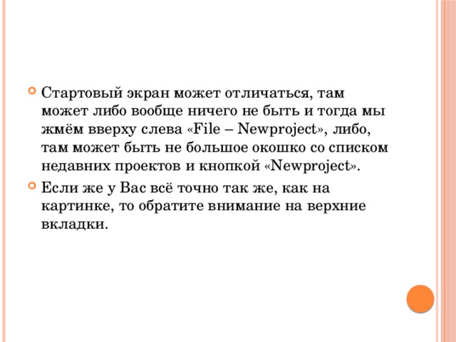 Стартовый экран может отличаться, там может либо вообще ничего не быть и тогда мы жмём вверху слева «File – Newproject», либо, там может быть не большое окошко со списком недавних проектов и кнопкой «Newproject». Если же у Вас всё точно так же, как на картинке, то обратите внимание на верхние вкладки. 