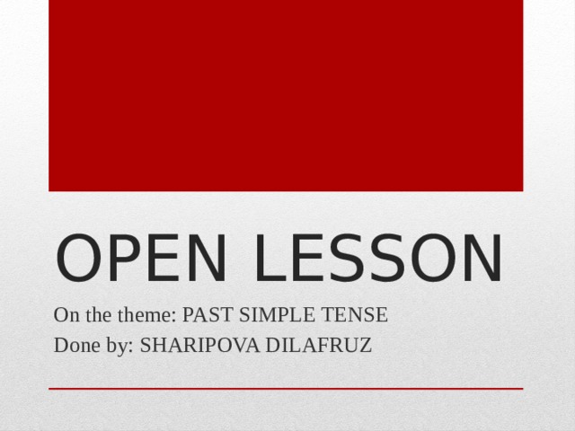 OPEN LESSON On the theme: PAST SIMPLE TENSE Done by: SHARIPOVA DILAFRUZ 