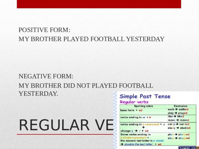 POSITIVE FORM: MY BROTHER PLAYED FOOTBALL YESTERDAY NEGATIVE FORM: MY BROTHER DID NOT PLAYED FOOTBALL YESTERDAY. REGULAR VERBS 