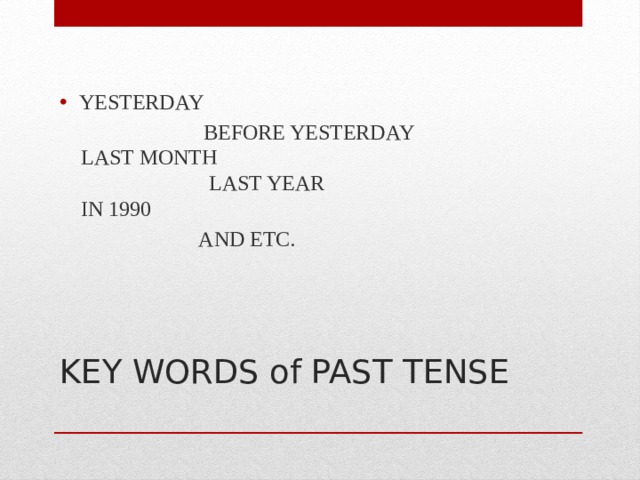 YESTERDAY  BEFORE YESTERDAY  LAST MONTH  LAST YEAR  IN 1990  AND ETC. KEY WORDS of PAST TENSE   