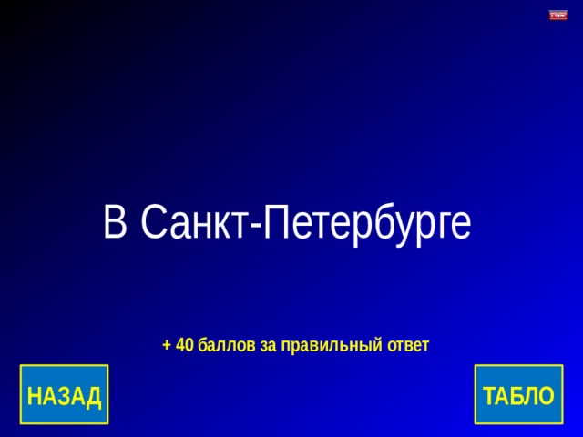 В Санкт-Петербурге + 40 баллов за правильный ответ ТАБЛО НАЗАД 