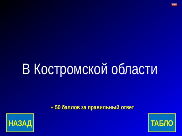 В Костромской области + 50 баллов за правильный ответ ТАБЛО НАЗАД 