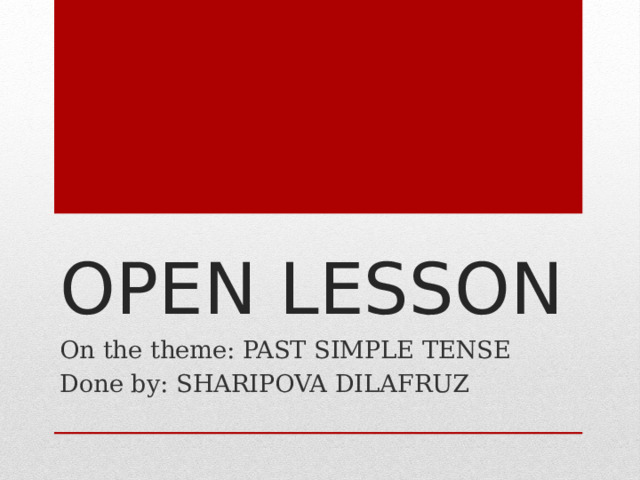 OPEN LESSON On the theme: PAST SIMPLE TENSE Done by: SHARIPOVA DILAFRUZ 