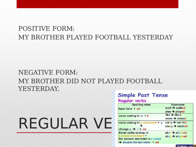 POSITIVE FORM: MY BROTHER PLAYED FOOTBALL YESTERDAY NEGATIVE FORM: MY BROTHER DID NOT PLAYED FOOTBALL YESTERDAY. REGULAR VERBS 