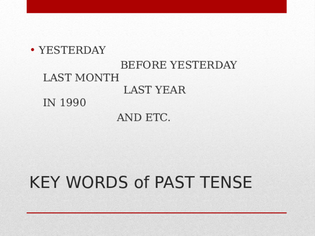 YESTERDAY  BEFORE YESTERDAY  LAST MONTH  LAST YEAR  IN 1990  AND ETC. KEY WORDS of PAST TENSE   