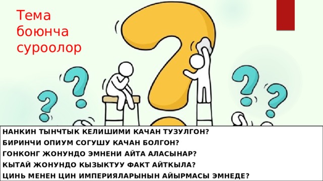 Тема боюнча суроолор Нанкин тынчтык келишими качан тузулгон? Биринчи опиум согушу качан болгон? Гонконг жонундо эмнени айта аласынар? Кытай жонундо кызыктуу факт айткыла? ЦинЬ менен Цин империяларынын айырмасы эмнеде? 