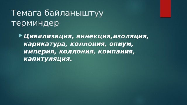Темага байланыштуу терминдер Цивилизация, аннекция,изоляция, карикатура, коллония, опиум, империя, коллония, компания, капитуляция. 