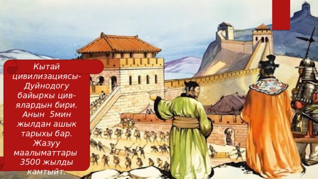 Кытай цивилизациясы-Дуйнодогу байыркы цив-ялардын бири. Анын 5мин жылдан ашык тарыхы бар. Жазуу маалыматтары 3500 жылды камтыйт. 