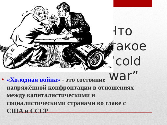 Что такое “cold war” «Холодная война» - это состояние напряжённой конфронтации в отношениях между капиталистическими и социалистическими странами во главе с США и СССР 