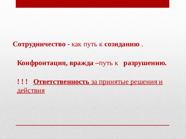  Сотрудничество - как путь к созиданию .  Конфронтация, вражда – путь к разрушению.  ! ! !  Ответственность за принятые решения и действия 