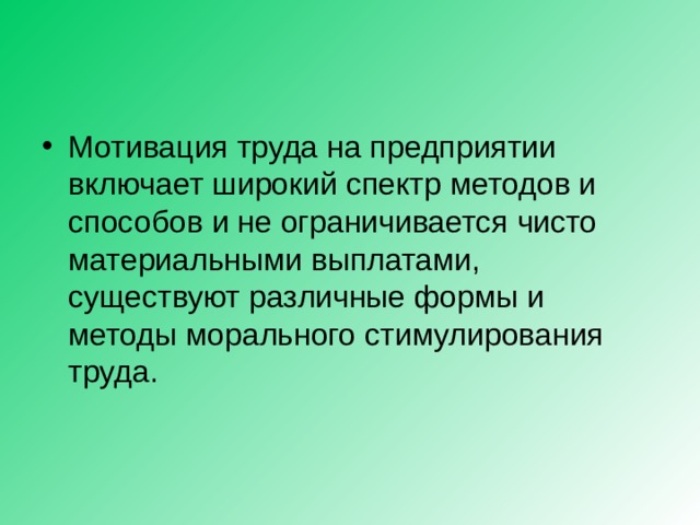 Мотивация труда на предприятии включает широкий спектр методов и способов и не ограничивается чисто материальными выплатами, существуют различные формы и методы морального стимулирования труда. 