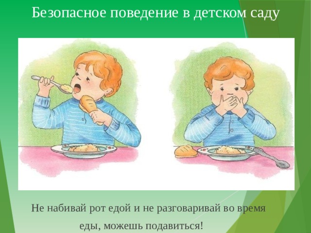 Безопасное поведение в детском саду  Не набивай рот едой и не разговаривай во время  еды, можешь подавиться! 