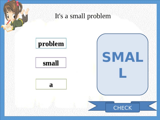 It's a small problem SMALL problem small a CHECK 