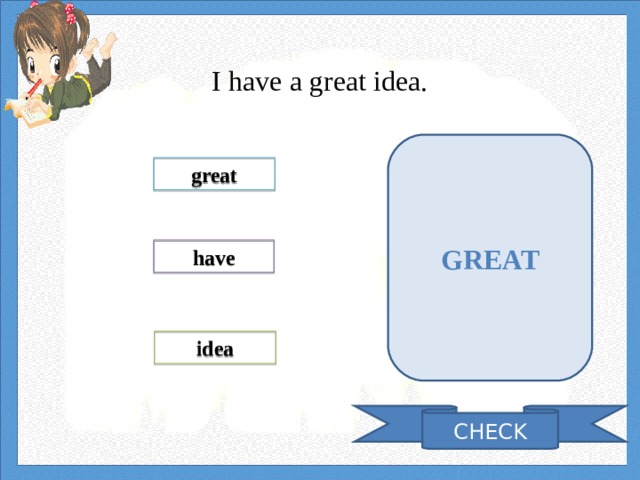   I have a great idea.  GREAT great have idea CHECK 