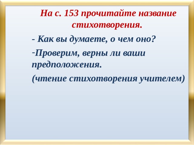 На с. 153 прочитайте название стихотворения. - Как вы думаете, о чем оно? Проверим, верны ли ваши предположения. (чтение стихотворения учителем)